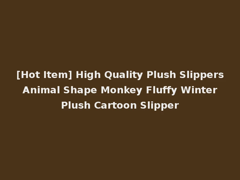 [Hot Item] High Quality Plush Slippers Animal Shape Monkey Fluffy Winter Plush Cartoon Slipper