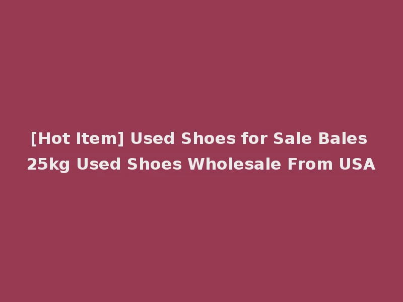 [Hot Item] Used Shoes for Sale Bales 25kg Used Shoes Wholesale From USA