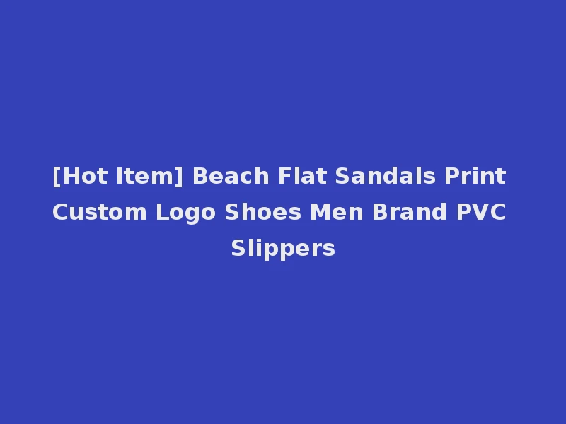 [Hot Item] Beach Flat Sandals Print Custom Logo Shoes Men Brand PVC Slippers