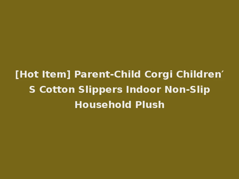 [Hot Item] Parent-Child Corgi Children′ S Cotton Slippers Indoor Non-Slip Household Plush