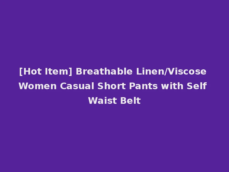 [Hot Item] Breathable Linen/Viscose Women Casual Short Pants with Self Waist Belt