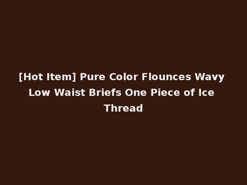 [Hot Item] Pure Color Flounces Wavy Low Waist Briefs One Piece of Ice Thread