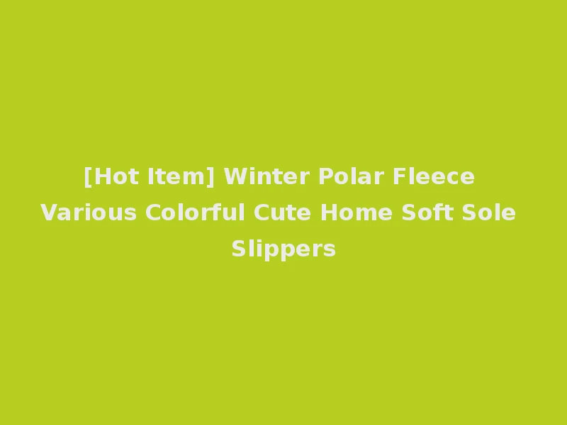 [Hot Item] Winter Polar Fleece Various Colorful Cute Home Soft Sole Slippers