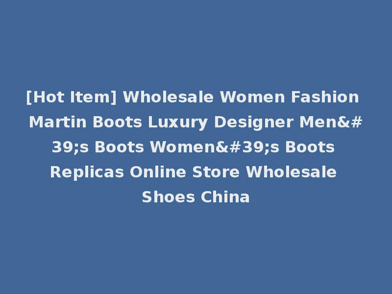 [Hot Item] Wholesale Women Fashion Martin Boots Luxury Designer Men's Boots Women's Boots Replicas Online Store Wholesale Shoes China