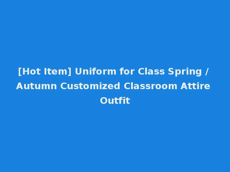 [Hot Item] Uniform for Class Spring / Autumn Customized Classroom Attire Outfit