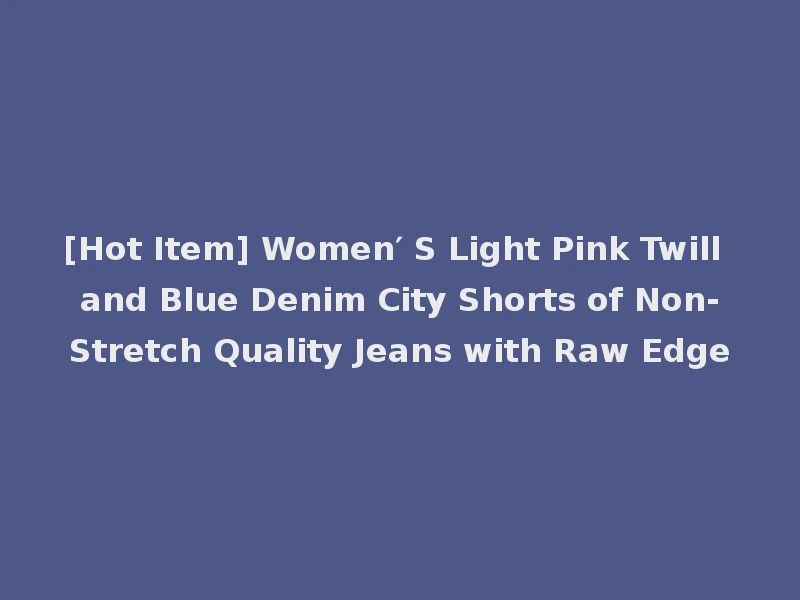 [Hot Item] Women′ S Light Pink Twill and Blue Denim City Shorts of Non-Stretch Quality Jeans with Raw Edge