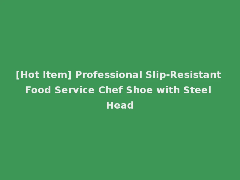 [Hot Item] Professional Slip-Resistant Food Service Chef Shoe with Steel Head