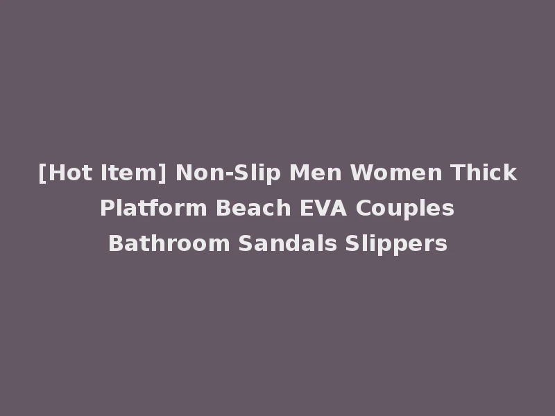[Hot Item] Non-Slip Men Women Thick Platform Beach EVA Couples Bathroom Sandals Slippers