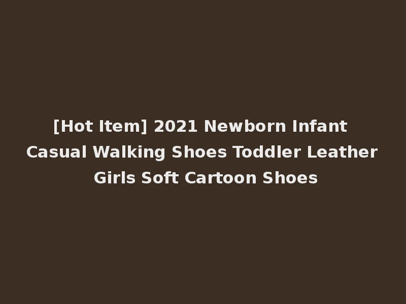 [Hot Item] 2021 Newborn Infant Casual Walking Shoes Toddler Leather Girls Soft Cartoon Shoes