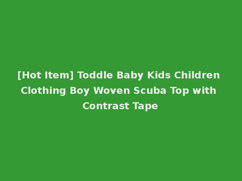 [Hot Item] Toddle Baby Kids Children Clothing Boy Woven Scuba Top with Contrast Tape