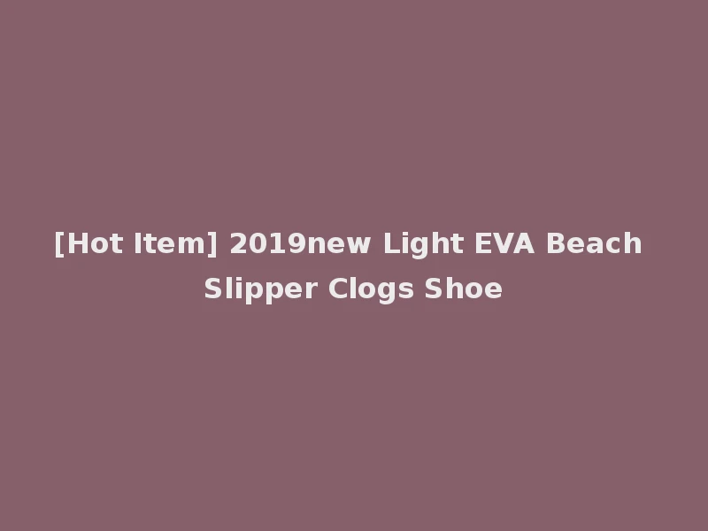 [Hot Item] 2019new Light EVA Beach Slipper Clogs Shoe