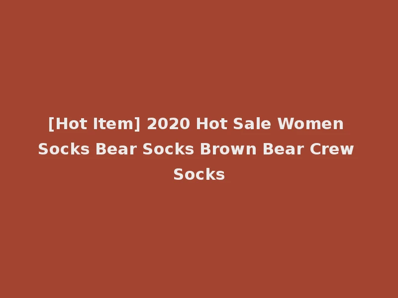 [Hot Item] 2020 Hot Sale Women Socks Bear Socks Brown Bear Crew Socks