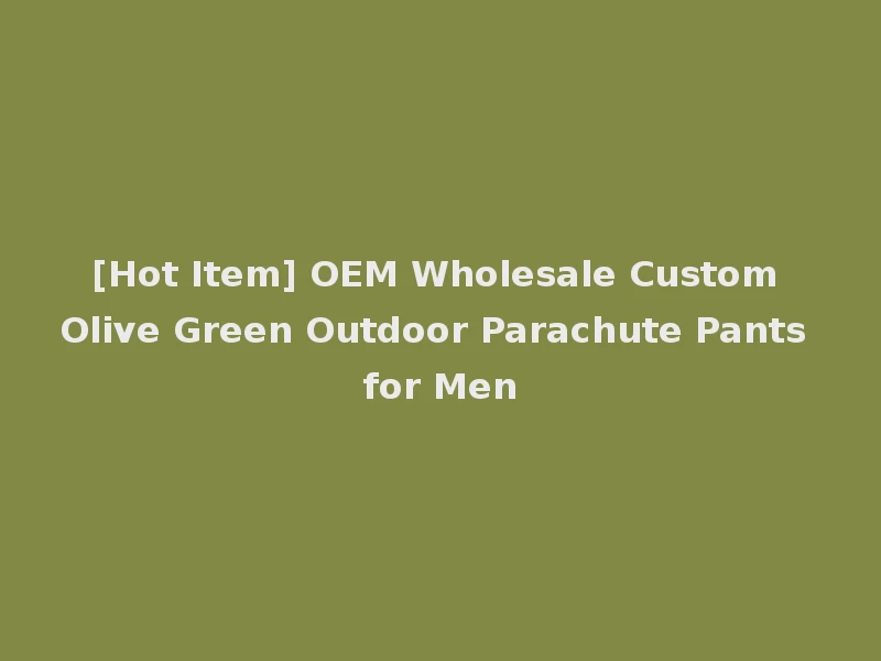 [Hot Item] OEM Wholesale Custom Olive Green Outdoor Parachute Pants for Men