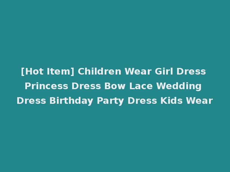 [Hot Item] Children Wear Girl Dress Princess Dress Bow Lace Wedding Dress Birthday Party Dress Kids Wear