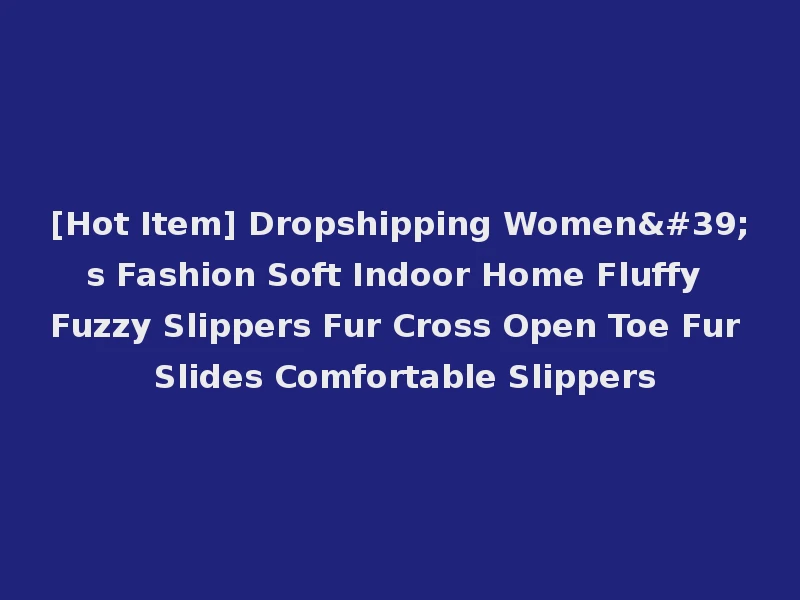 [Hot Item] Dropshipping Women's Fashion Soft Indoor Home Fluffy Fuzzy Slippers Fur Cross Open Toe Fur Slides Comfortable Slippers