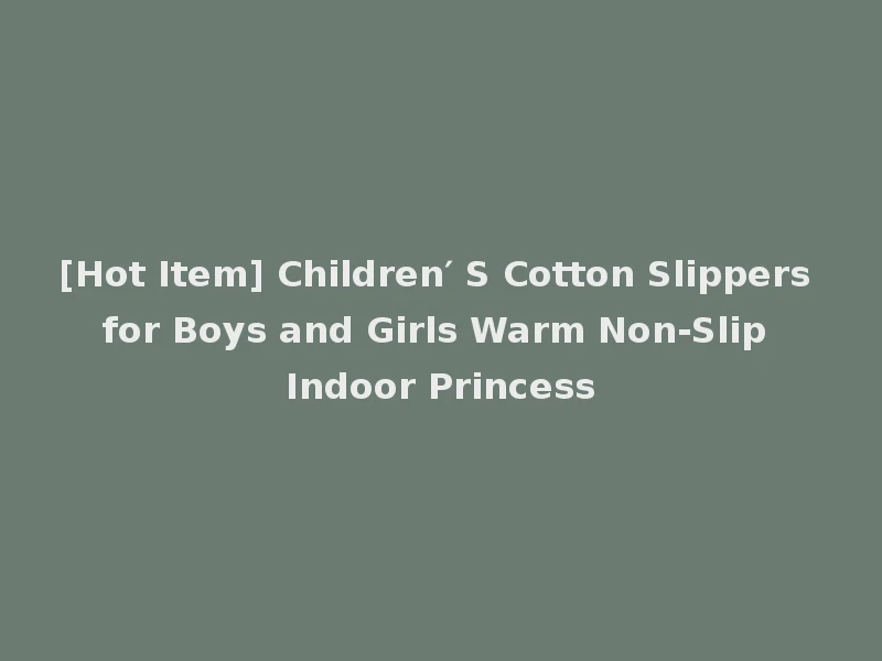 [Hot Item] Children′ S Cotton Slippers for Boys and Girls Warm Non-Slip Indoor Princess