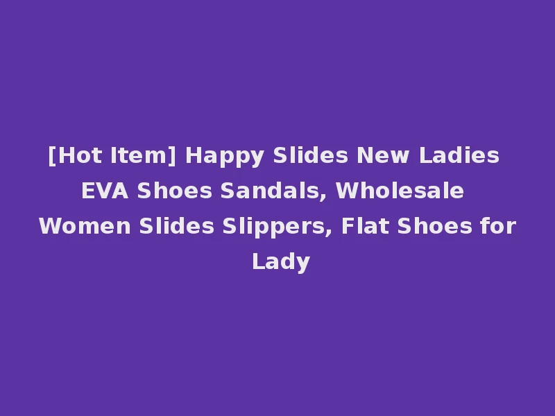 [Hot Item] Happy Slides New Ladies EVA Shoes Sandals, Wholesale Women Slides Slippers, Flat Shoes for Lady