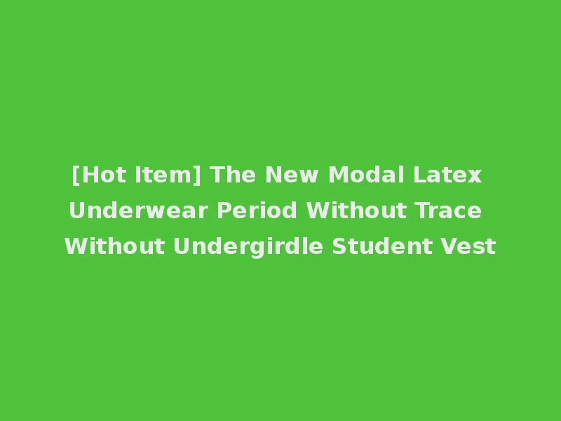 [Hot Item] The New Modal Latex Underwear Period Without Trace Without Undergirdle Student Vest