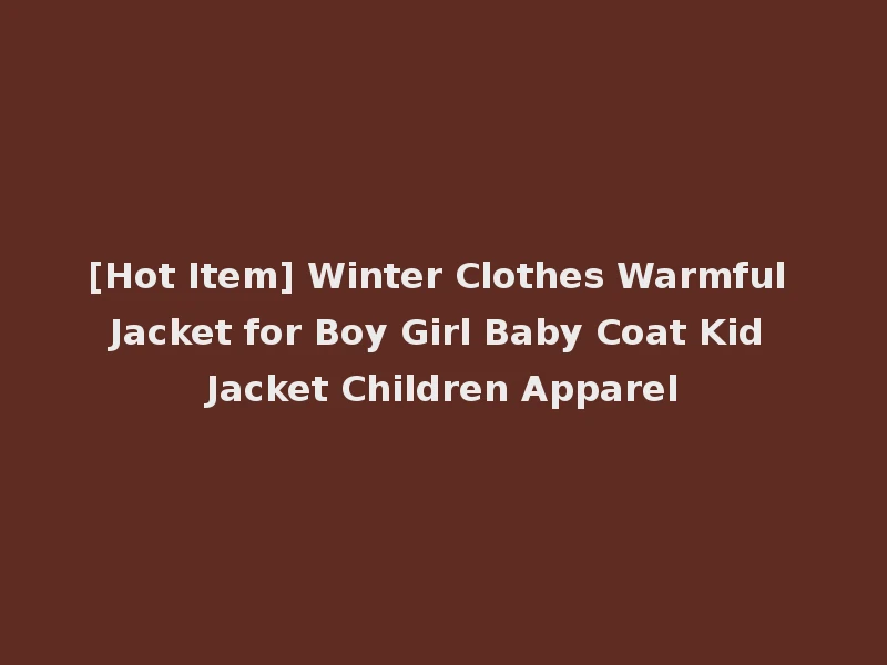 [Hot Item] Winter Clothes Warmful Jacket for Boy Girl Baby Coat Kid Jacket Children Apparel