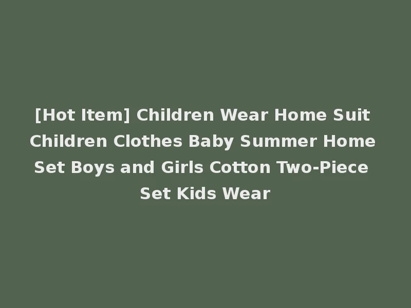 [Hot Item] Children Wear Home Suit Children Clothes Baby Summer Home Set Boys and Girls Cotton Two-Piece Set Kids Wear