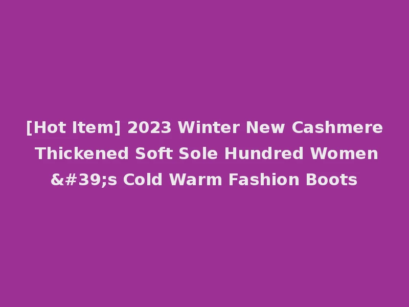 [Hot Item] 2023 Winter New Cashmere Thickened Soft Sole Hundred Women's Cold Warm Fashion Boots