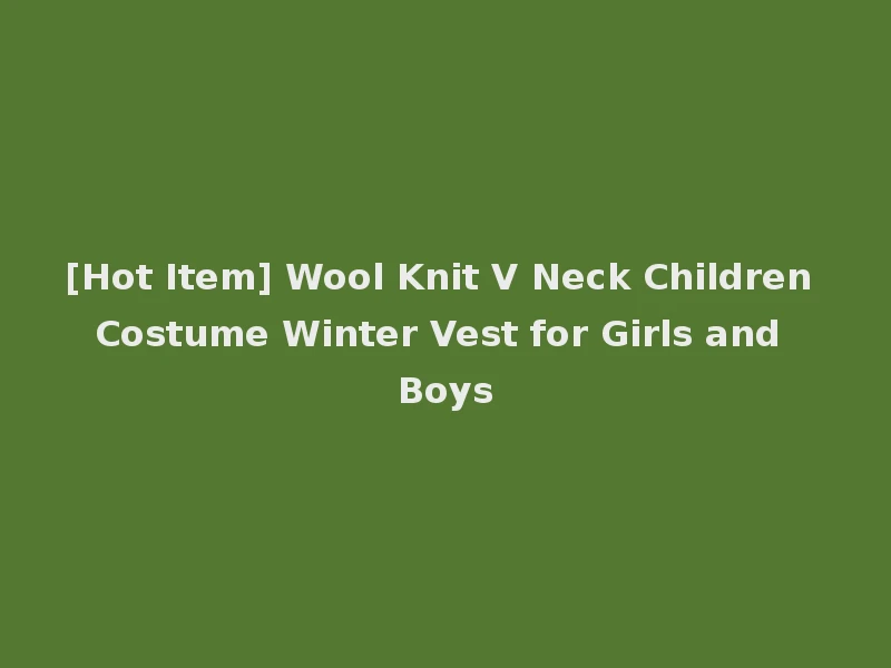 [Hot Item] Wool Knit V Neck Children Costume Winter Vest for Girls and Boys