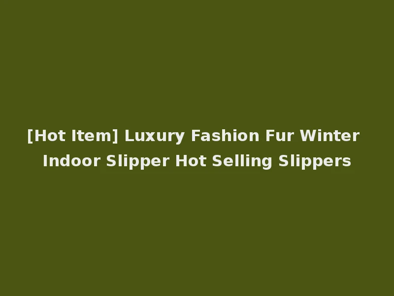 [Hot Item] Luxury Fashion Fur Winter Indoor Slipper Hot Selling Slippers
