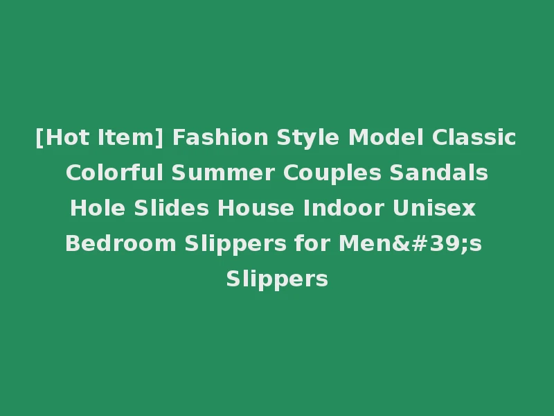 [Hot Item] Fashion Style Model Classic Colorful Summer Couples Sandals Hole Slides House Indoor Unisex Bedroom Slippers for Men's Slippers