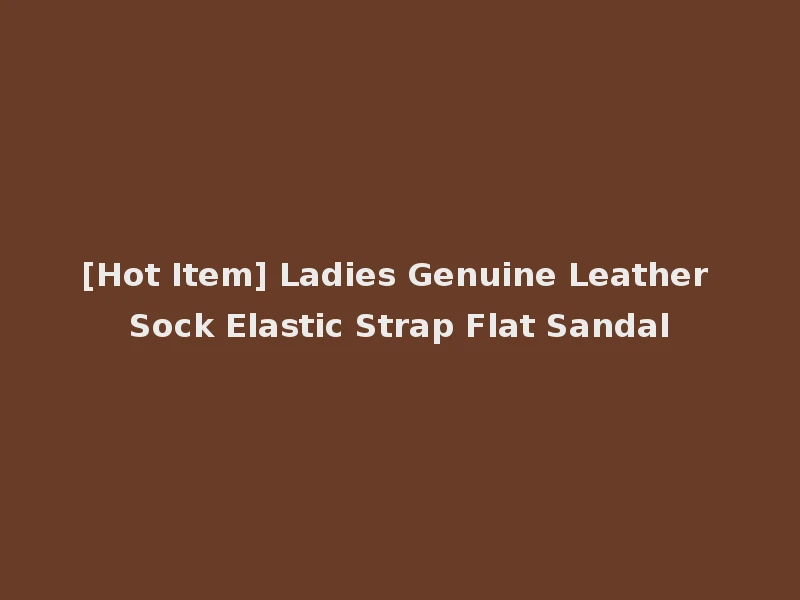 [Hot Item] Ladies Genuine Leather Sock Elastic Strap Flat Sandal