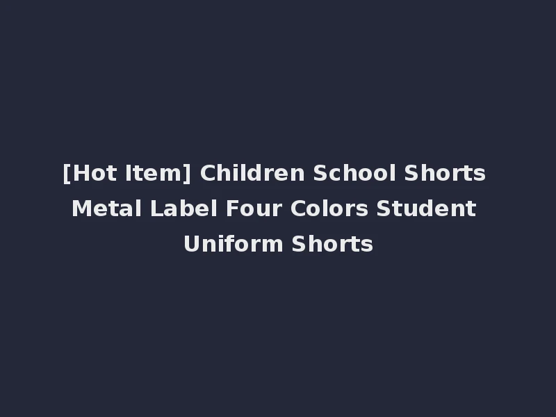 [Hot Item] Children School Shorts Metal Label Four Colors Student Uniform Shorts