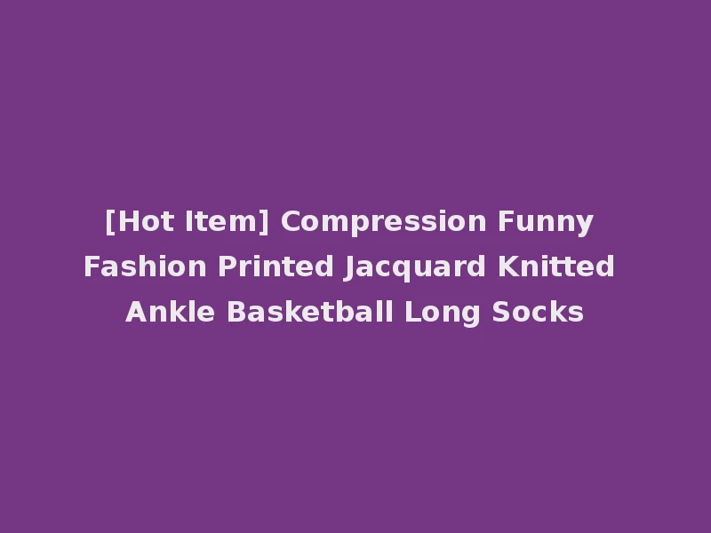 [Hot Item] Compression Funny Fashion Printed Jacquard Knitted Ankle Basketball Long Socks