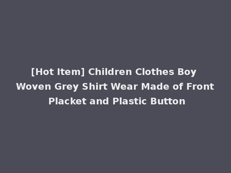[Hot Item] Children Clothes Boy Woven Grey Shirt Wear Made of Front Placket and Plastic Button