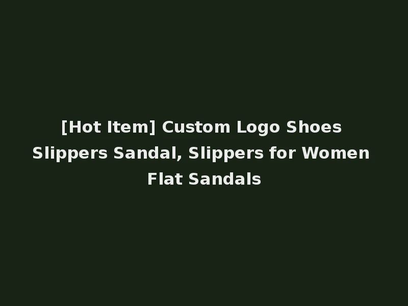 [Hot Item] Custom Logo Shoes Slippers Sandal, Slippers for Women Flat Sandals