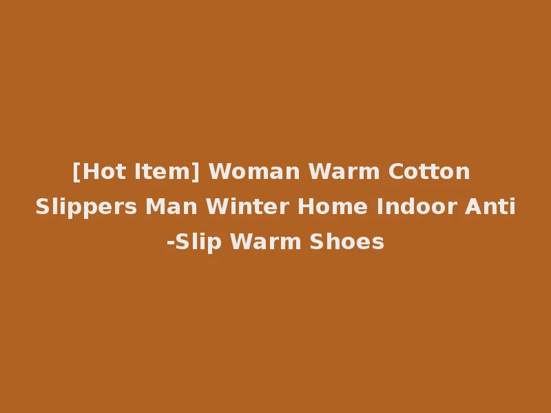 [Hot Item] Woman Warm Cotton Slippers Man Winter Home Indoor Anti-Slip Warm Shoes