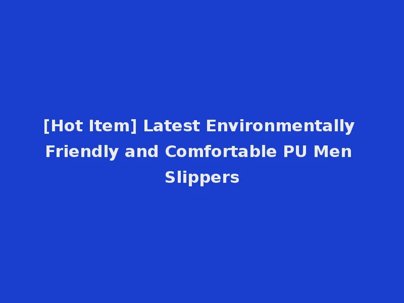 [Hot Item] Latest Environmentally Friendly and Comfortable PU Men Slippers