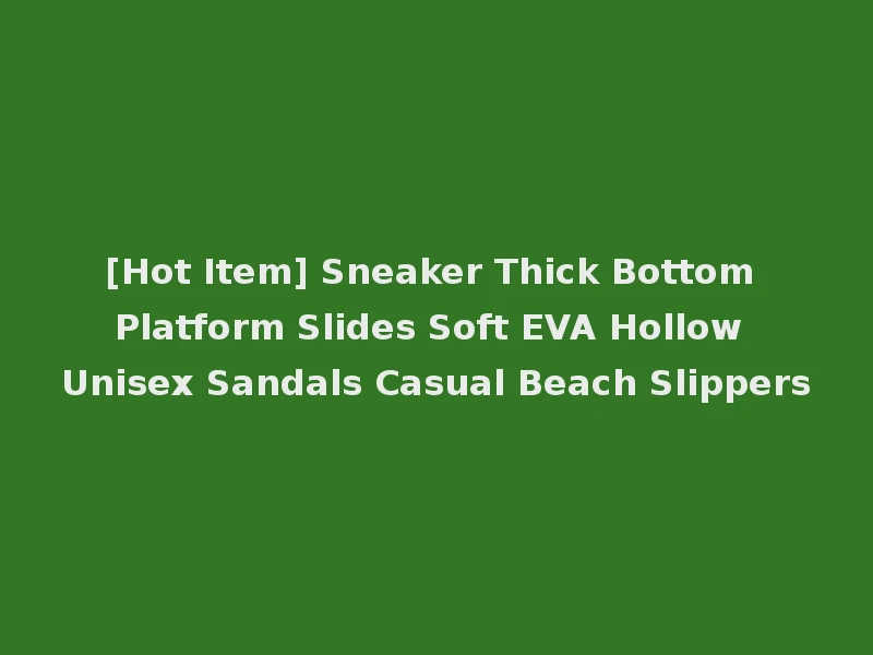 [Hot Item] Sneaker Thick Bottom Platform Slides Soft EVA Hollow Unisex Sandals Casual Beach Slippers
