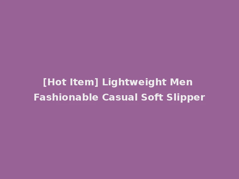 [Hot Item] Lightweight Men Fashionable Casual Soft Slipper