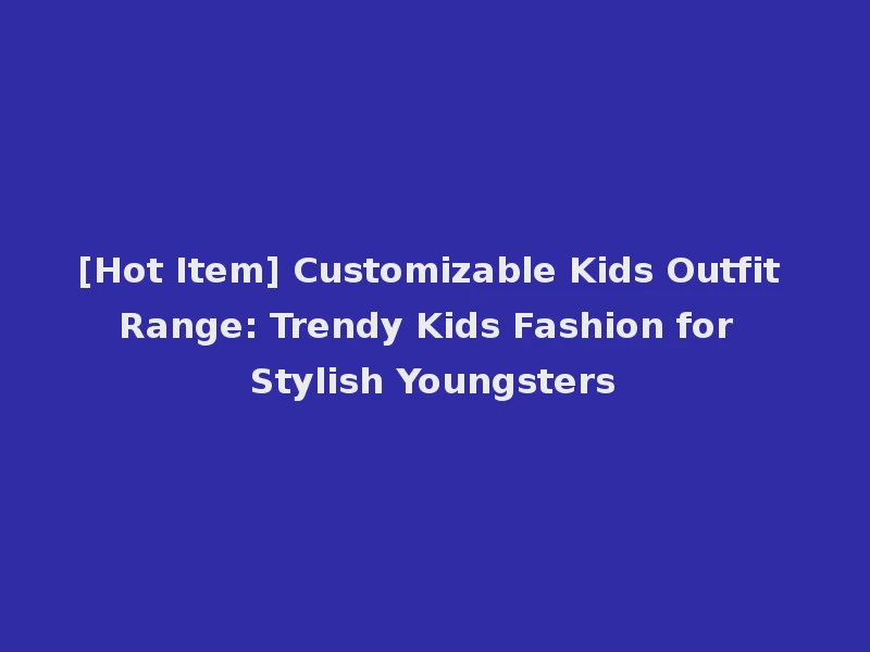[Hot Item] Customizable Kids Outfit Range: Trendy Kids Fashion for Stylish Youngsters