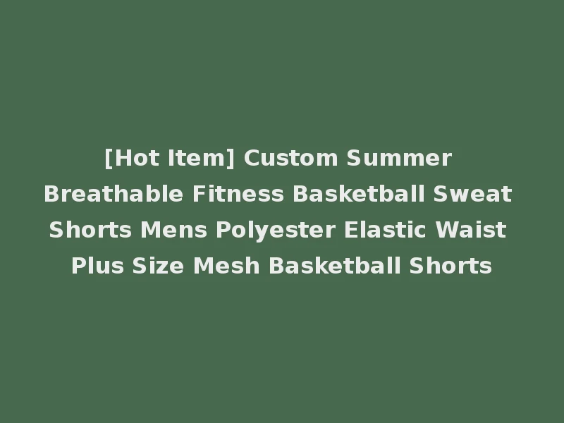 [Hot Item] Custom Summer Breathable Fitness Basketball Sweat Shorts Mens Polyester Elastic Waist Plus Size Mesh Basketball Shorts