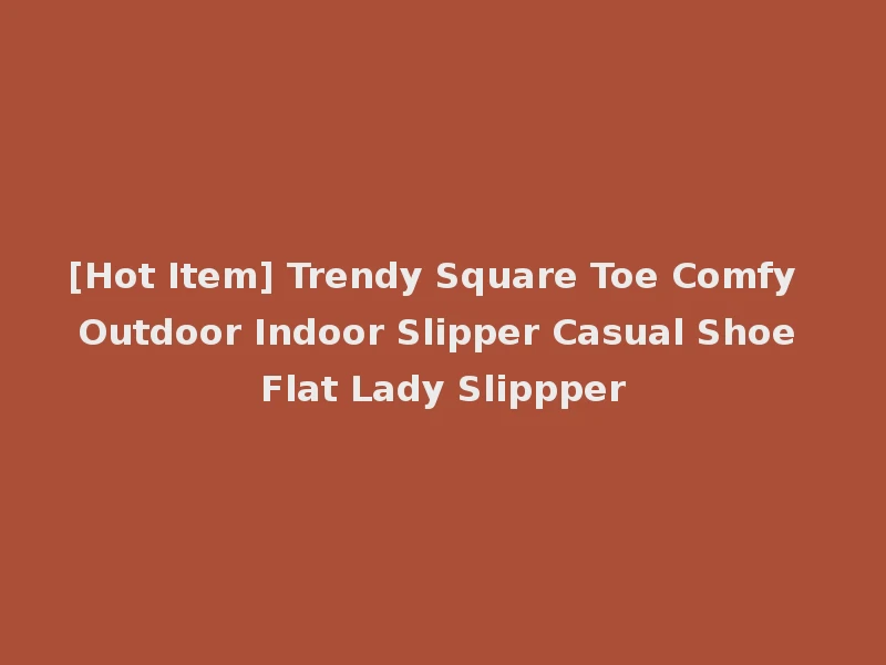 [Hot Item] Trendy Square Toe Comfy Outdoor Indoor Slipper Casual Shoe Flat Lady Slippper