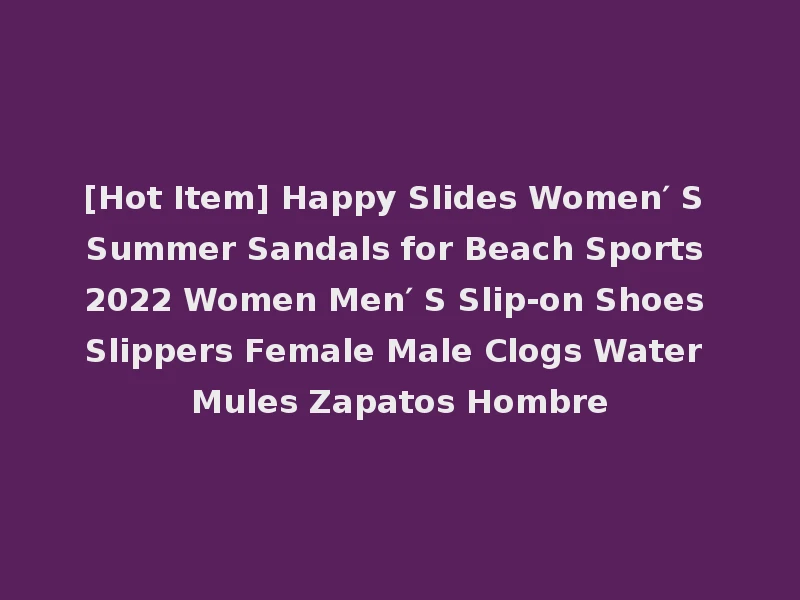 [Hot Item] Happy Slides Women′ S Summer Sandals for Beach Sports 2022 Women Men′ S Slip-on Shoes Slippers Female Male Clogs Water Mules Zapatos Hombre