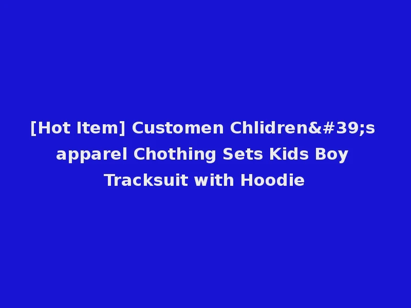 [Hot Item] Customen Chlidren's apparel Chothing Sets Kids Boy Tracksuit with Hoodie