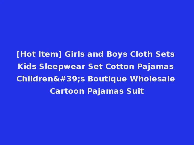 [Hot Item] Girls and Boys Cloth Sets Kids Sleepwear Set Cotton Pajamas Children's Boutique Wholesale Cartoon Pajamas Suit