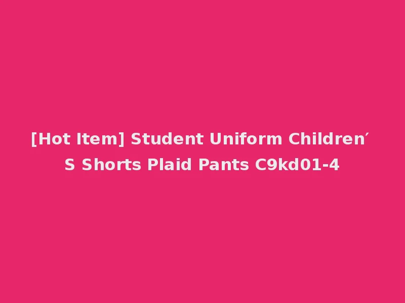[Hot Item] Student Uniform Children′ S Shorts Plaid Pants C9kd01-4