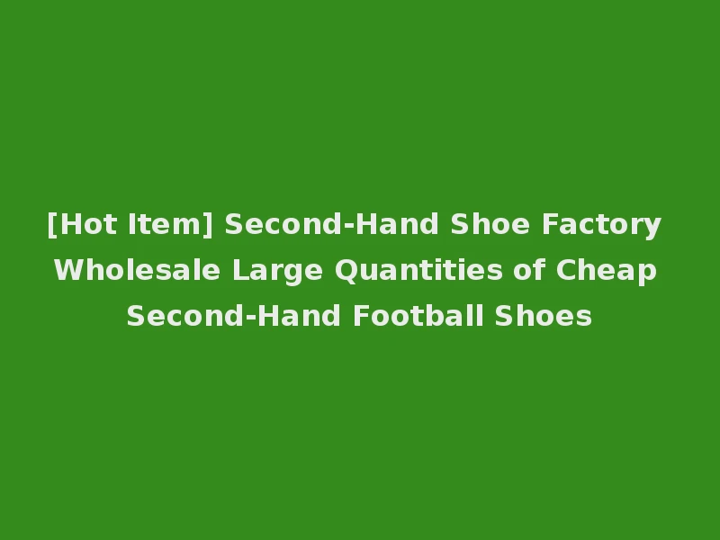 [Hot Item] Second-Hand Shoe Factory Wholesale Large Quantities of Cheap Second-Hand Football Shoes