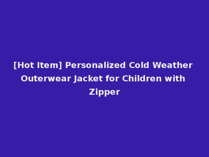 [Hot Item] Personalized Cold Weather Outerwear Jacket for Children with Zipper