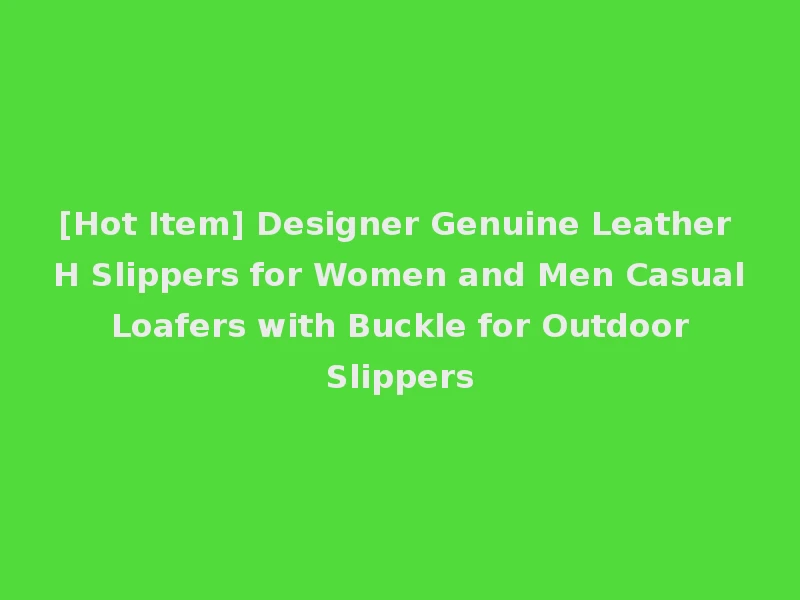 [Hot Item] Designer Genuine Leather H Slippers for Women and Men Casual Loafers with Buckle for Outdoor Slippers
