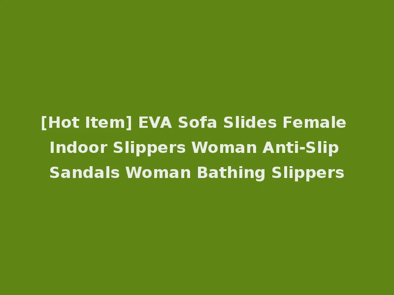 [Hot Item] EVA Sofa Slides Female Indoor Slippers Woman Anti-Slip Sandals Woman Bathing Slippers