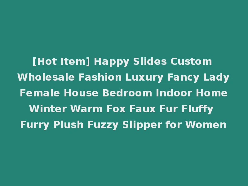 [Hot Item] Happy Slides Custom Wholesale Fashion Luxury Fancy Lady Female House Bedroom Indoor Home Winter Warm Fox Faux Fur Fluffy Furry Plush Fuzzy Slipper for Women