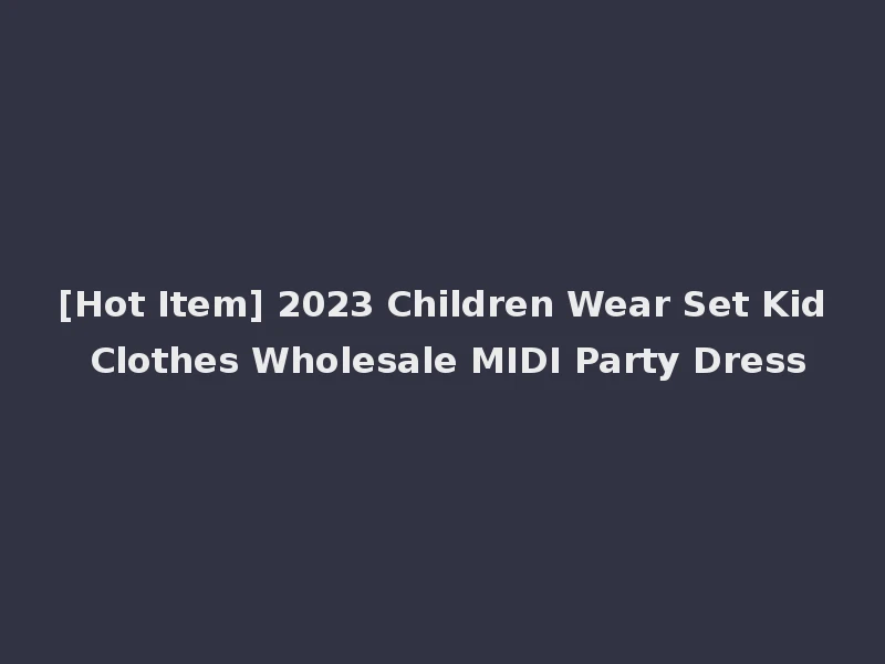 [Hot Item] 2023 Children Wear Set Kid Clothes Wholesale MIDI Party Dress